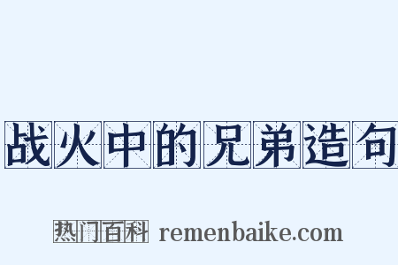 战火中的兄弟造句是什么意思的图片